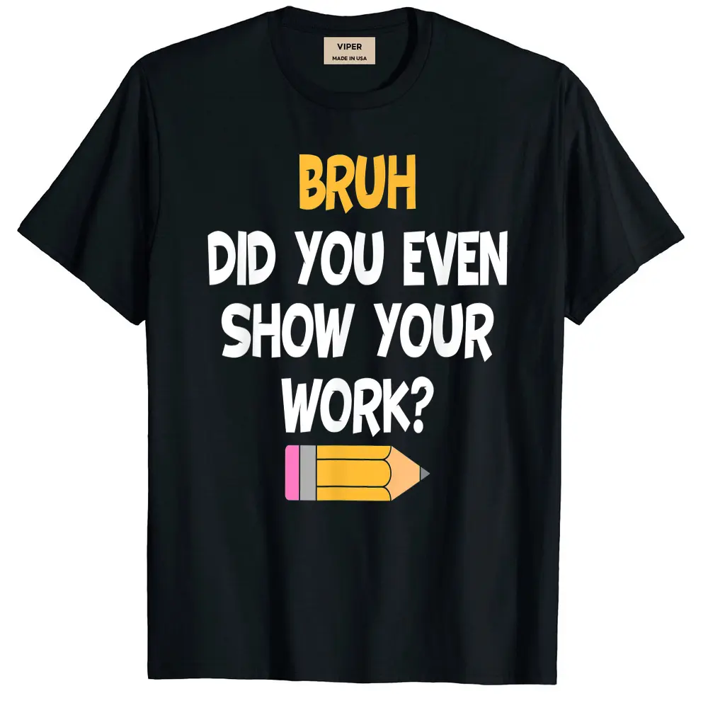 Bruh Did You Even Show Your Work School Math Teacher Funny T-Shirt - Black