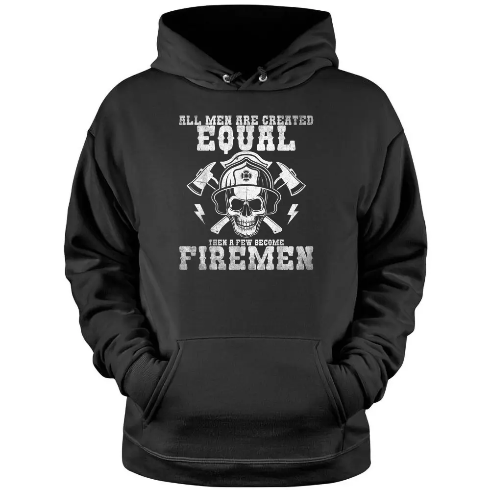 All Men Are Created Equal A Few Become Firemen Firefighter Pullover Hoodie