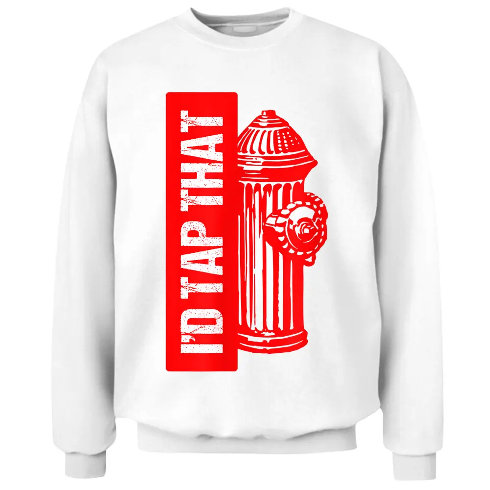 I'd Tap That Fire Hydrant  Funny Firefighter Adult Humor Pullover Sweatshirt