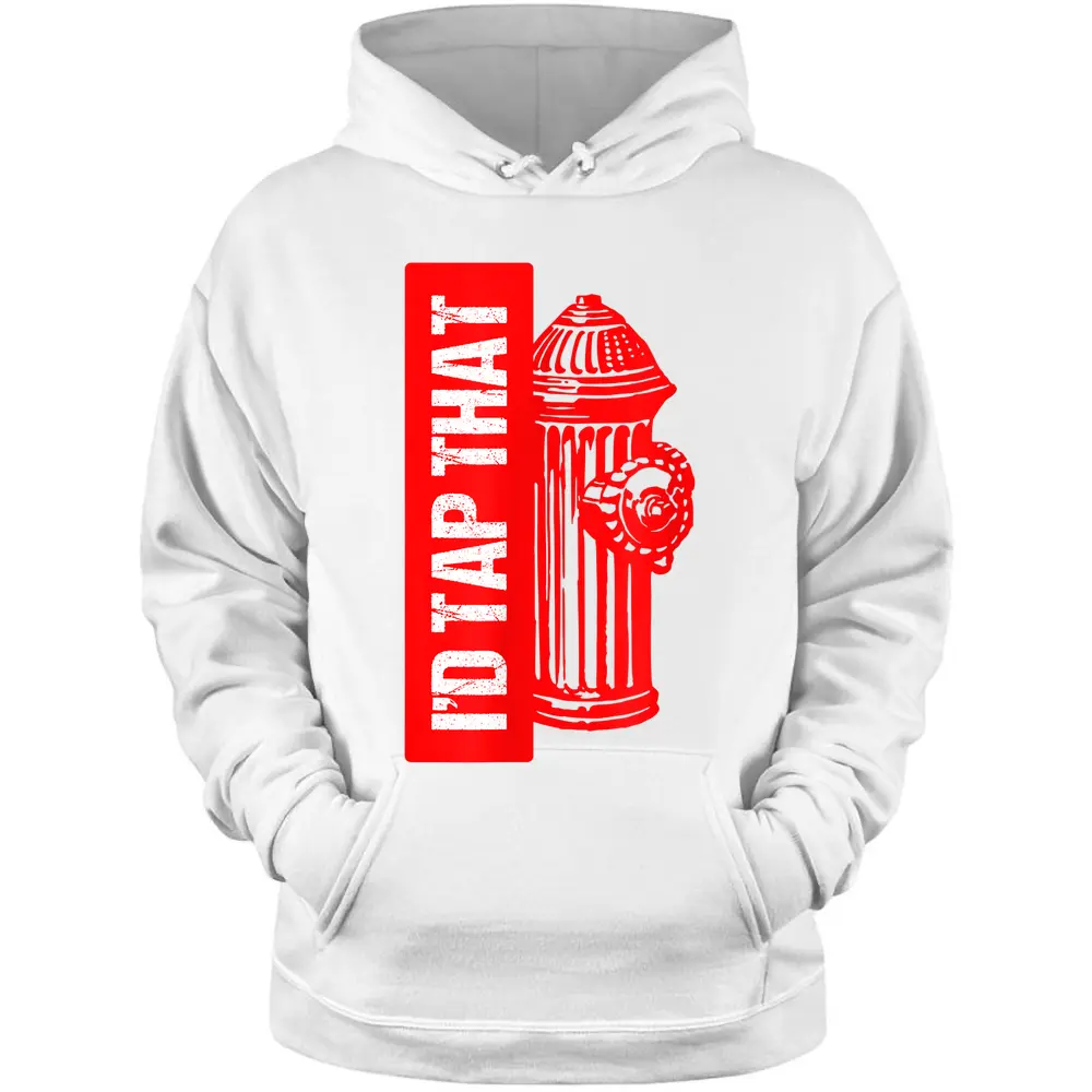 I'd Tap That Fire Hydrant  Funny Firefighter Adult Humor Pullover Hoodie